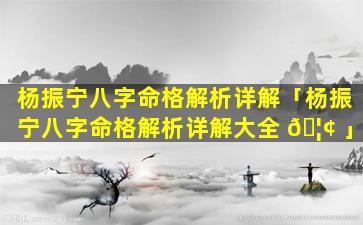 杨振宁八字命格解析详解「杨振宁八字命格解析详解大全 🦢 」